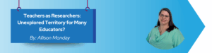 Read more about the article Teachers as Researchers: Unexplored Territory for Many Educators?